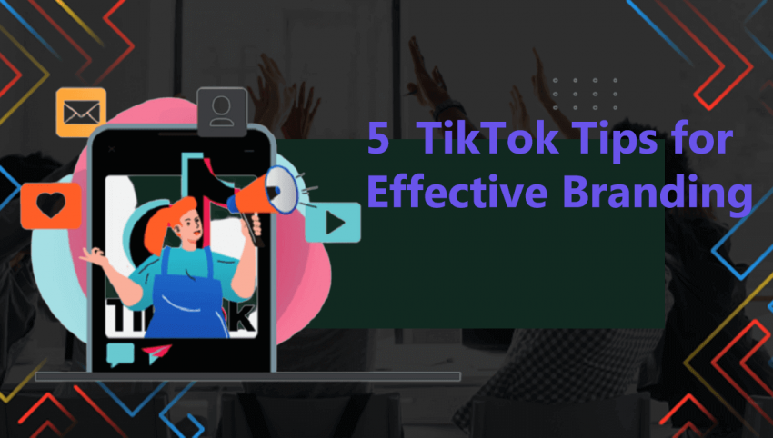 5 TikTok Tips for Effective Branding